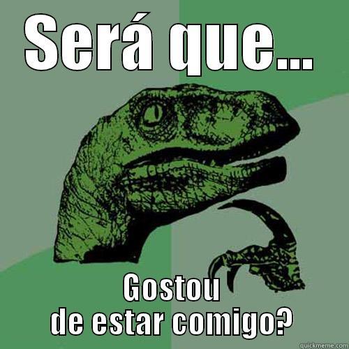 SERÁ QUE... GOSTOU DE ESTAR COMIGO? Philosoraptor