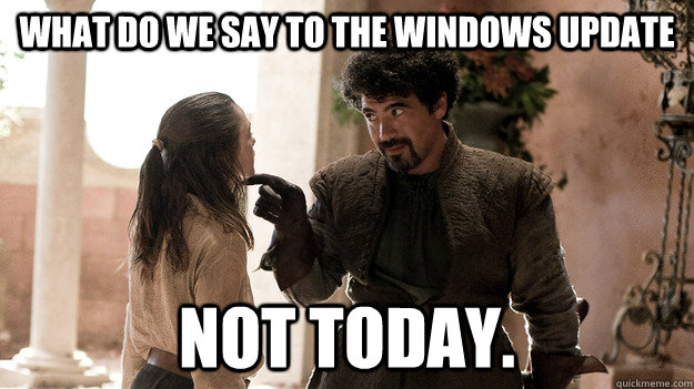what do we say to the windows update Not today. - what do we say to the windows update Not today.  Syrio Forel what do we say