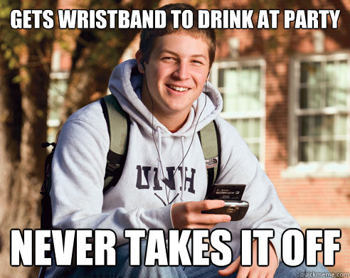 Gets wristband to drink at party Never takes it off  College Freshman