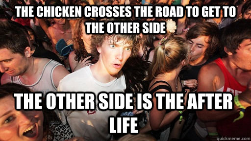 The Chicken crosses the road to get to the other side  the other side is the after life  Sudden Clarity Clarence