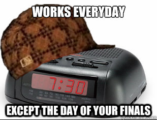 Works Everyday Except the day of your finals - Works Everyday Except the day of your finals  Scumbag Alarm Clock