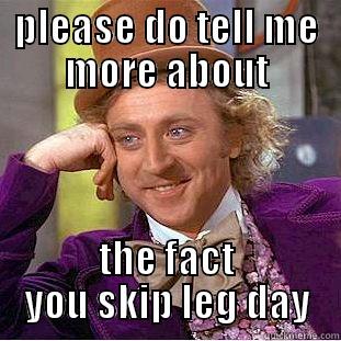 aaron legs meme - PLEASE DO TELL ME MORE ABOUT THE FACT YOU SKIP LEG DAY Condescending Wonka