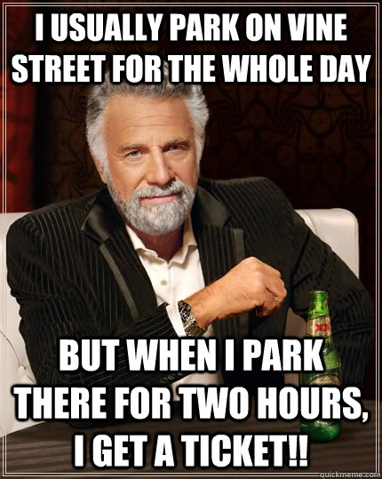 I usually park on vine street for the whole day but when I park there for two hours, i get a ticket!!  The Most Interesting Man In The World