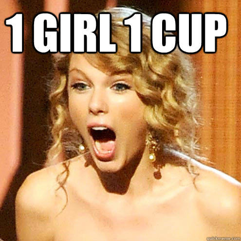 1 girl 1 cup - 1 girl 1 cup  Taylor Swift