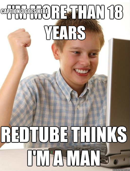 I'm more than 18 years REDTUBE THINKS I'M A MAN Caption 3 goes here - I'm more than 18 years REDTUBE THINKS I'M A MAN Caption 3 goes here  First Day on the Internet Kid