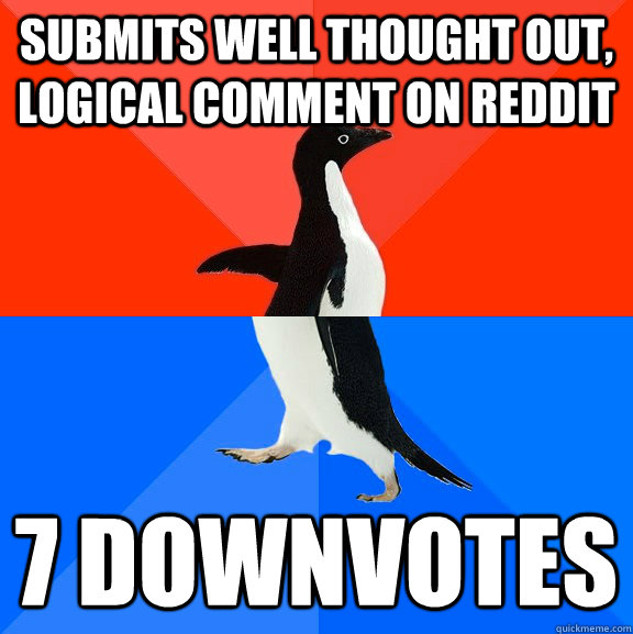 Submits well thought out, logical comment on reddit 7 downvotes - Submits well thought out, logical comment on reddit 7 downvotes  Socially Awesome Awkward Penguin