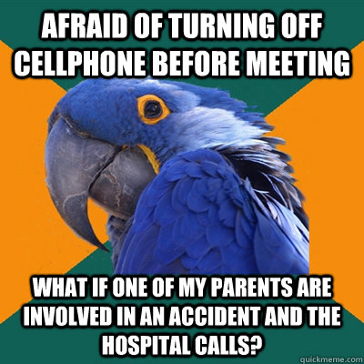 Afraid of turning off cellphone before meeting What if one of my parents are involved in an accident and the hospital calls?  Paranoid Parrot