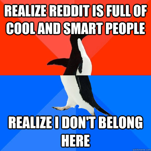 realize reddit is full of cool and smart people realize i don't belong here  Socially Awesome Awkward Penguin