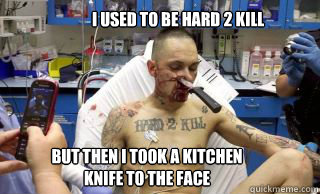 I USED TO BE HARD 2 KILL But then I took a kitchen knife to the face - I USED TO BE HARD 2 KILL But then I took a kitchen knife to the face  epic face wound guy