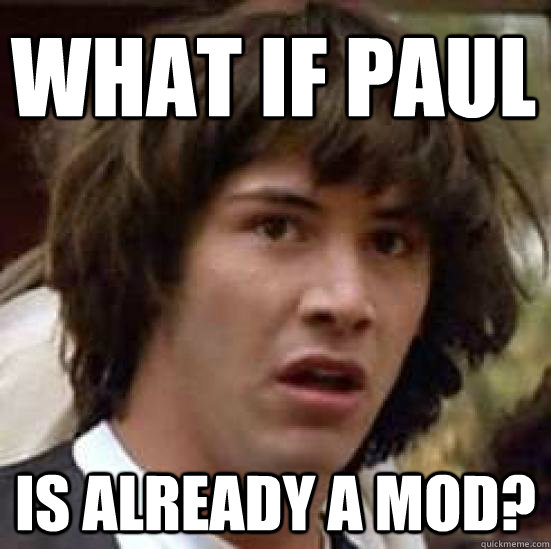 what if paul is already a mod?  conspiracy keanu