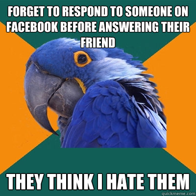 Forget to respond to someone on Facebook before answering their friend they think i hate them  Paranoid Parrot