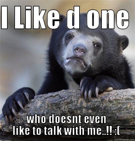 I LIKE D ONE  WHO DOESNT EVEN LIKE TO TALK WITH ME..!! :( Confession Bear