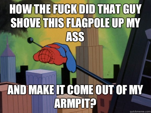 How the fuck did that guy shove this flagpole up my ass And make it come out of my armpit? - How the fuck did that guy shove this flagpole up my ass And make it come out of my armpit?  exhausted spiderman