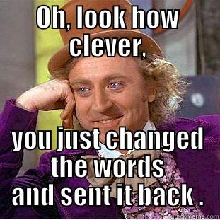 OH, LOOK HOW CLEVER, YOU JUST CHANGED THE WORDS AND SENT IT BACK . Condescending Wonka