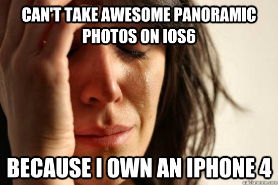 Can't Take awesome panoramic photos on iOS6 because i own an iphone 4  Atheist First World Problems