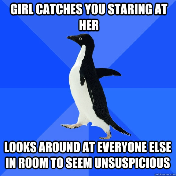 Girl catches you staring at her looks around at everyone else in room to seem unsuspicious  Socially Awkward Penguin