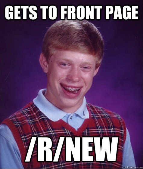 Gets to front page /r/new  Bad Luck Brian