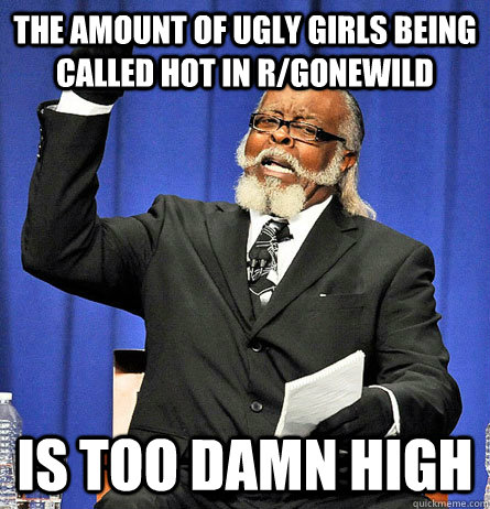 the amount of ugly girls being called hot in r/gonewild is too damn high  Jimmy Mc Millian