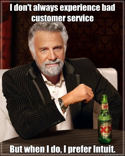 I don't always experience bad customer service But when I do, I prefer Intuit. - I don't always experience bad customer service But when I do, I prefer Intuit.  The Most Interesting Man In The World
