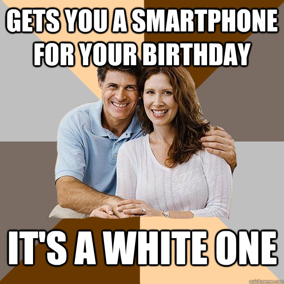 Gets you a smartphone for your birthday it's a white one  Scumbag Parents