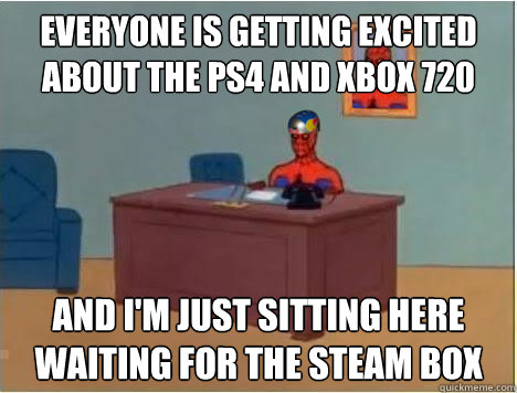 Everyone is getting excited about the PS4 and xbox 720 and i'm just sitting here waiting for the Steam Box - Everyone is getting excited about the PS4 and xbox 720 and i'm just sitting here waiting for the Steam Box  Adventurer Spiderman