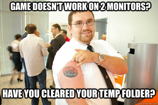 Game doesn't work on 2 monitors? Have you cleared your temp folder?  GeekSquad Gus