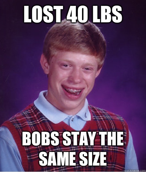 Lost 40 lbs Bobs stay the same size  Bad Luck Brian