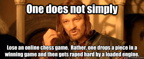 One does not simply Lose an online chess game.  Rather, one drops a piece in a winning game and then gets raped hard by a loaded engine.
  One Does Not Simply