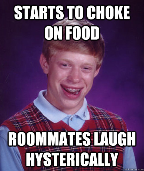 Starts to choke on food Roommates laugh hysterically  Bad Luck Brian