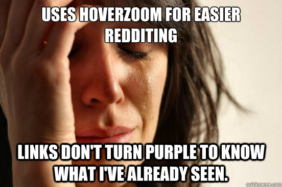 Uses HoverZoom for easier redditing Links don't turn purple to know what I've already seen.   First World Problems