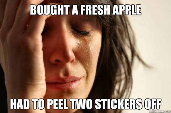 bought a fresh apple had to peel two stickers off  First World Problems