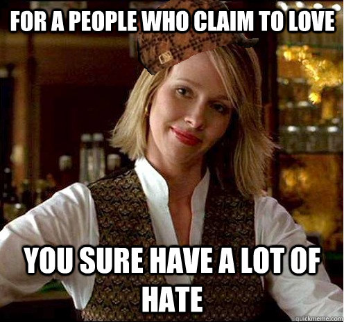 For a people who claim to love you sure have a lot of hate  Scumbag Christian Girl
