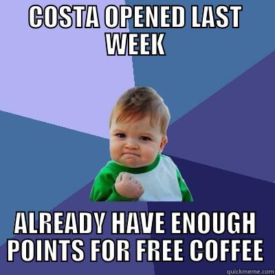 COSTA COFFEE - COSTA OPENED LAST WEEK ALREADY HAVE ENOUGH POINTS FOR FREE COFFEE Success Kid