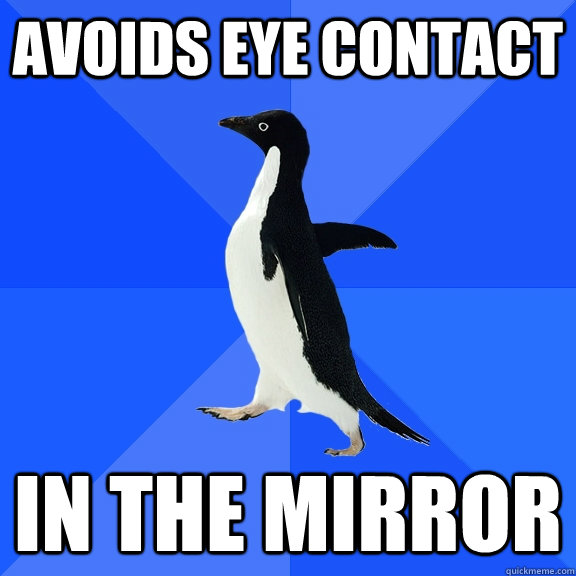 Avoids eye contact In the mirror  Socially Awkward Penguin