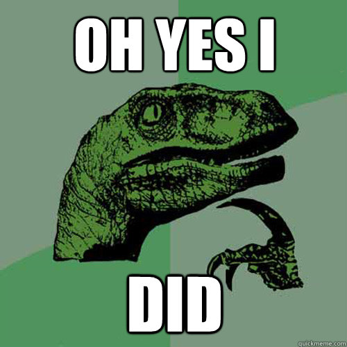 oh yes i did  Philosoraptor