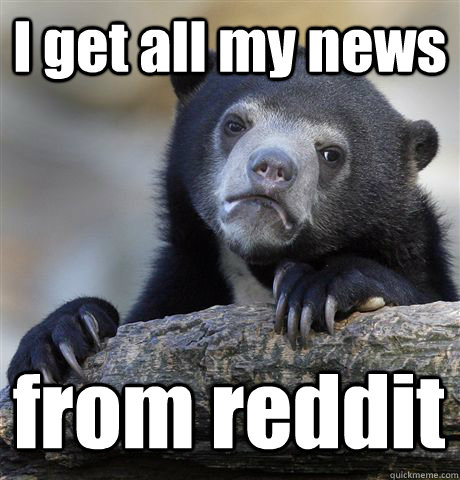 I get all my news from reddit  Confession Bear