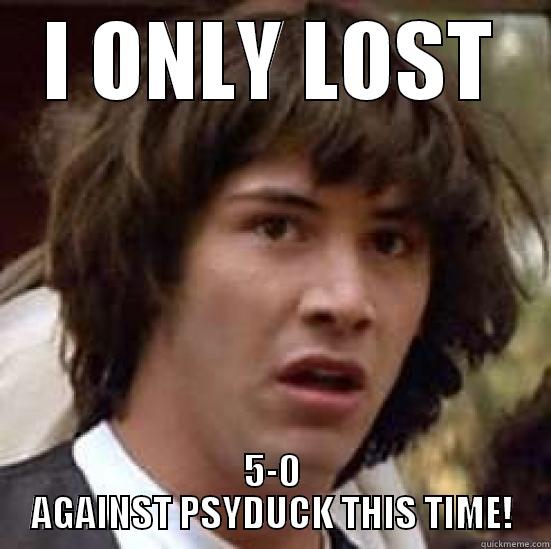I ONLY LOST 5-0 AGAINST PSYDUCK THIS TIME! conspiracy keanu