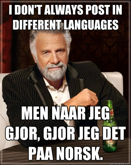 I don't always post in different languages Men naar jeg gjor, gjor jeg det paa norsk.  The Most Interesting Man In The World