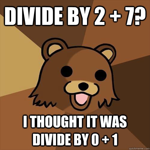 Divide by 2 + 7? I thought it was divide by 0 + 1  Pedobear