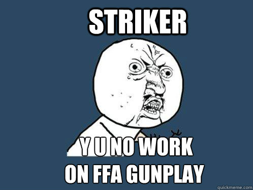   STRIKER      Y U NO WORK
    ON FFA GUNPLAY  Y U No