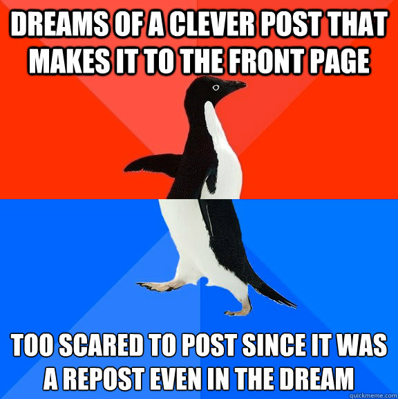 Dreams of a clever post that makes it to the front page too scared to post since it was a repost even in the dream  Socially Awesome Awkward Penguin