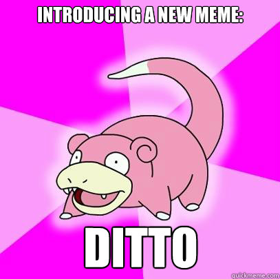 Introducing a new meme: Ditto  Slowpoke