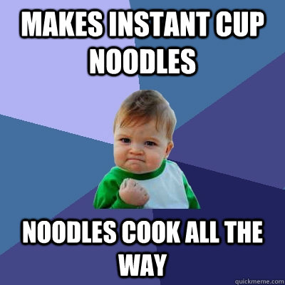 Makes Instant Cup Noodles Noodles cook all the way  Success Kid