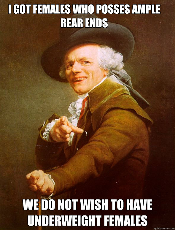 I got females who posses ample rear ends we do not wish to have underweight females  Joseph Ducreux