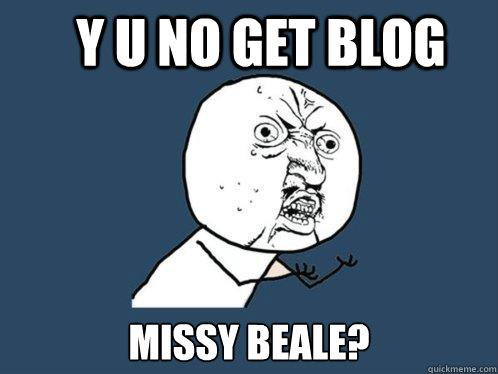 Y U NO GET BLOG MISSY BEALE?  Y U No