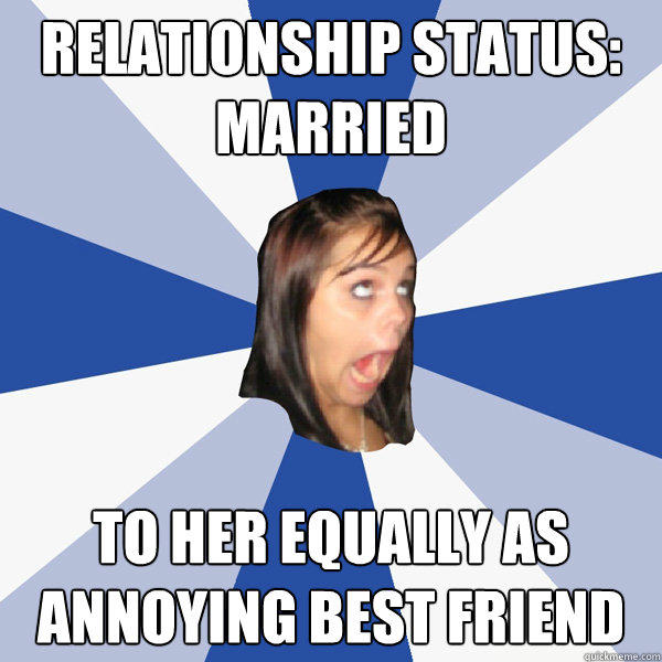 relationship status: married to her equally as annoying best friend  