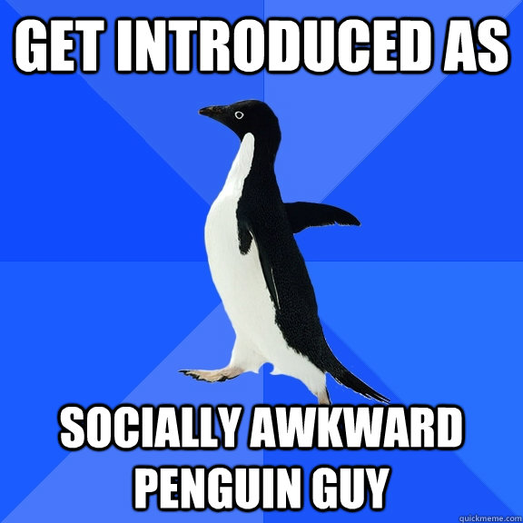 Get introduced as Socially awkward penguin guy  Socially Awkward Penguin