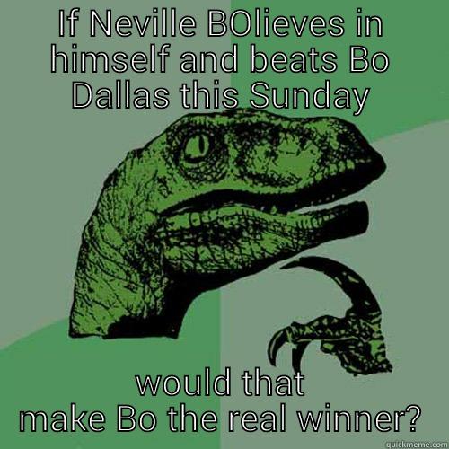 IF NEVILLE BOLIEVES IN HIMSELF AND BEATS BO DALLAS THIS SUNDAY WOULD THAT MAKE BO THE REAL WINNER? Philosoraptor