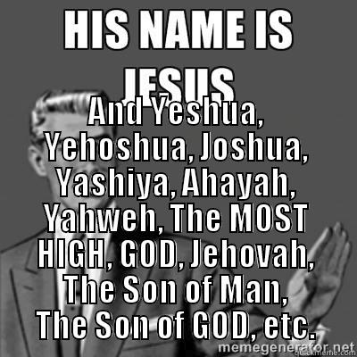  AND YESHUA, YEHOSHUA, JOSHUA, YASHIYA, AHAYAH, YAHWEH, THE MOST HIGH, GOD, JEHOVAH, THE SON OF MAN, THE SON OF GOD, ETC. Misc