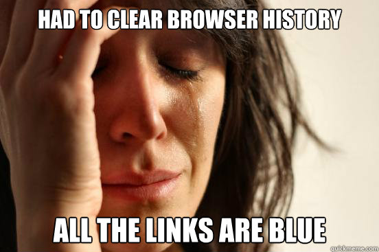 had to clear browser history all the links are blue  First World Problems